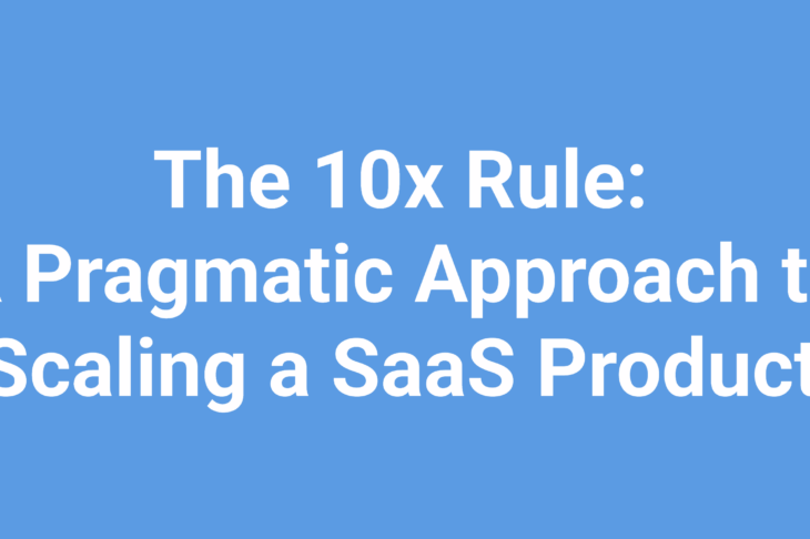 The 10x Rule: A Pragmatic Approach to Scaling a SaaS Product